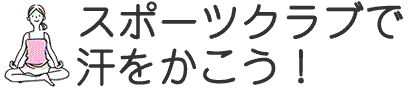 スポーツクラブで汗をかこう!